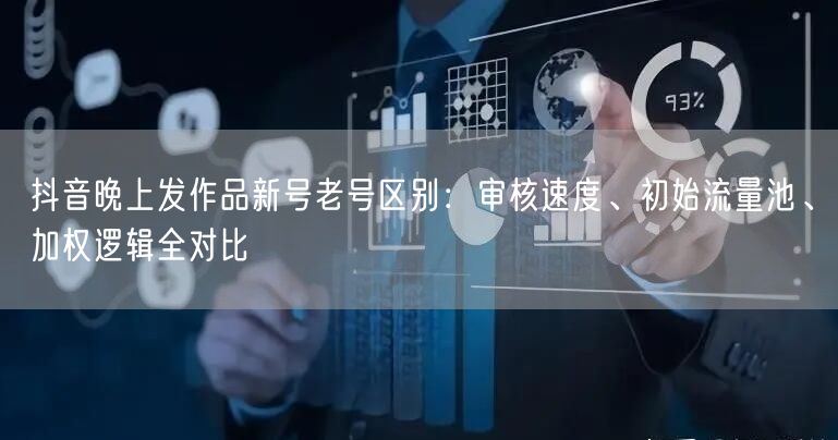 抖音晚上发作品新号老号区别：审核速度、初始流量池、加权逻辑全对比