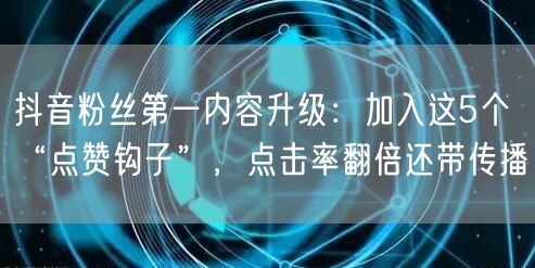 抖音粉丝第一内容升级:加入这5个“点赞钩子”,点击率翻倍还带传播