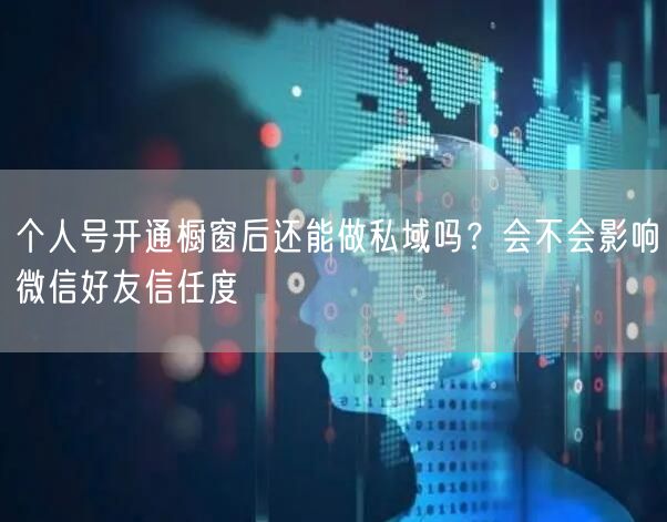 个人号开通橱窗后还能做私域吗？会不会影响微信好友信任度