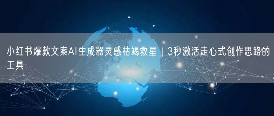 小红书爆款文案AI生成器灵感枯竭救星｜3秒激活走心式创作思路的工具
