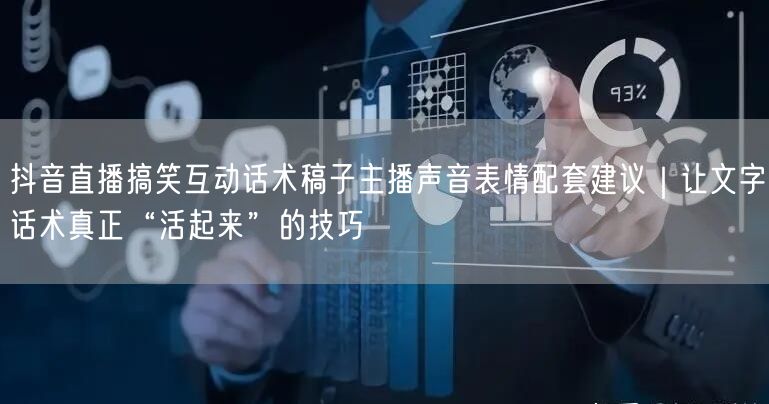 抖音直播搞笑互动话术稿子主播声音表情配套建议｜让文字话术真正“活起来”的技巧