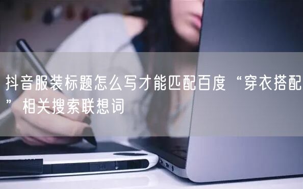 抖音服装标题怎么写才能匹配百度“穿衣搭配”相关搜索联想词