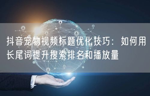 抖音宠物视频标题优化技巧:如何用长尾词提升搜索排名和播放量