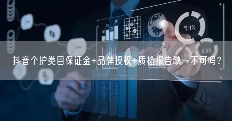 抖音个护类目保证金+品牌授权+质检报告缺一不可吗?