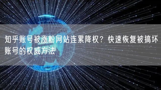 知乎账号被涨粉网站连累降权?快速恢复被搞坏账号的权威方法