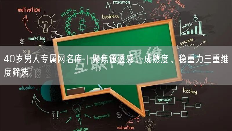 40岁男人专属网名库|聚焦通透感、成熟度、稳重力三重维度筛选