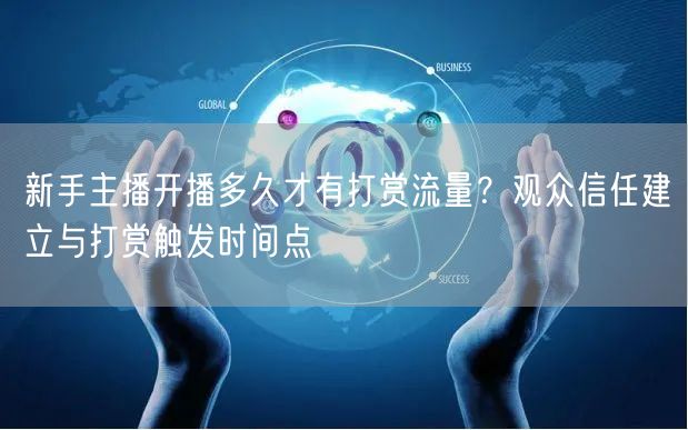 新手主播开播多久才有打赏流量?观众信任建立与打赏触发时间点