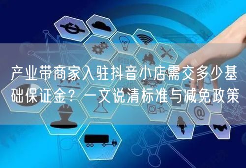 产业带商家入驻抖音小店需交多少基础保证金？一文说清标准与减免政策