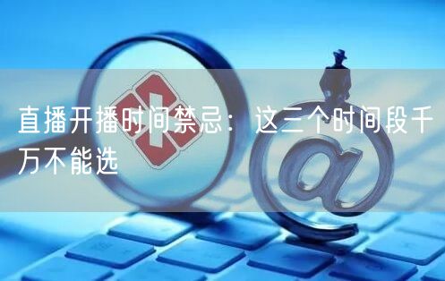 直播开播时间禁忌:这三个时间段千万不能选