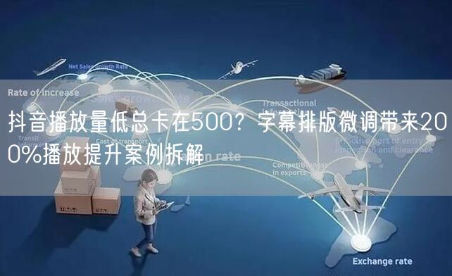 抖音播放量低总卡在500？字幕排版微调带来200%播放提升案例拆解
