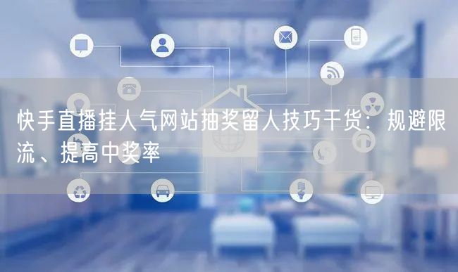 快手直播挂人气网站抽奖留人技巧干货:规避限流、提高中奖率