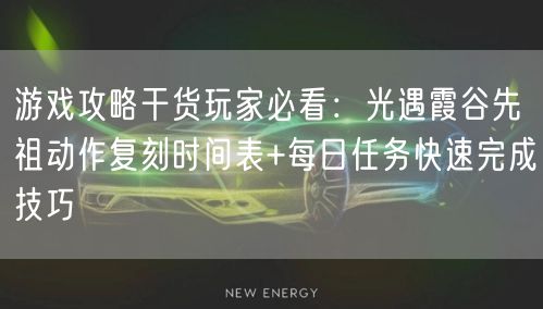游戏攻略干货玩家必看：光遇霞谷先祖动作复刻时间表+每日任务快速完成技巧