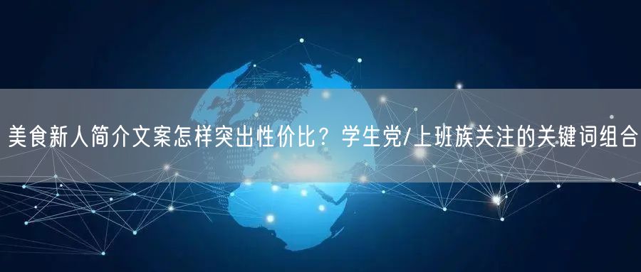 美食新人简介文案怎样突出性价比？学生党/上班族关注的关键词组合