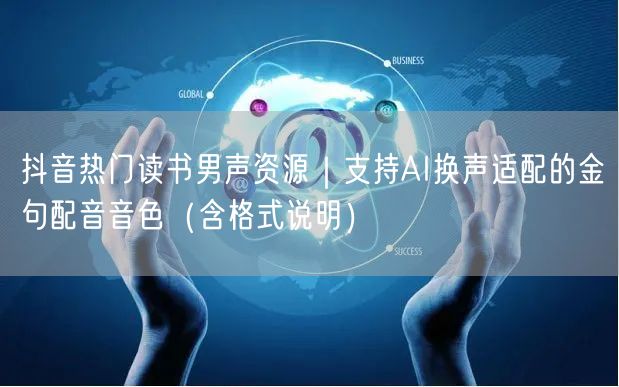 抖音热门读书男声资源|支持AI换声适配的金句配音音色(含格式说明)