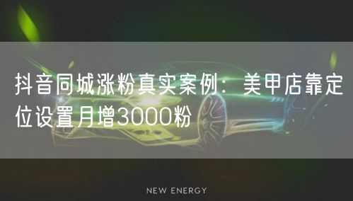 抖音同城涨粉真实案例：美甲店靠定位设置月增3000粉