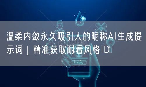 温柔内敛永久吸引人的昵称AI生成提示词｜精准获取耐看风格ID