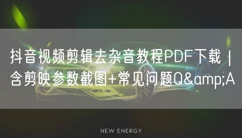 抖音视频剪辑去杂音教程PDF下载|含剪映参数截图+常见问题Q&A