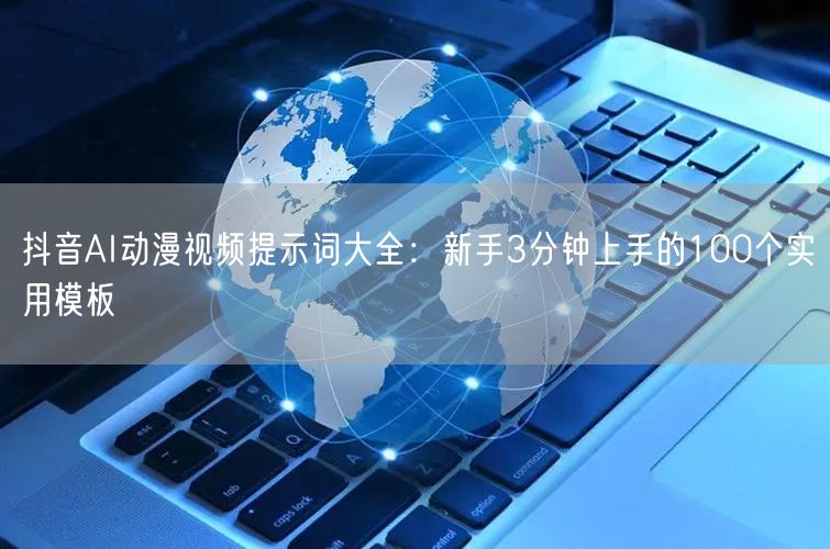 抖音AI动漫视频提示词大全:新手3分钟上手的100个实用模板