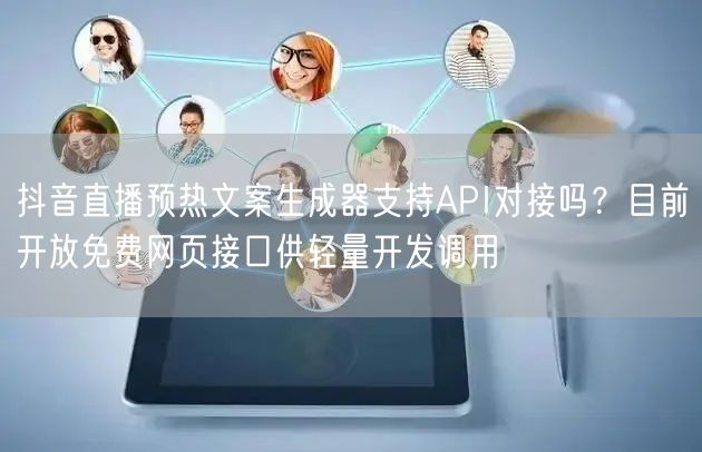 抖音直播预热文案生成器支持API对接吗?目前开放免费网页接口供轻量开发调用