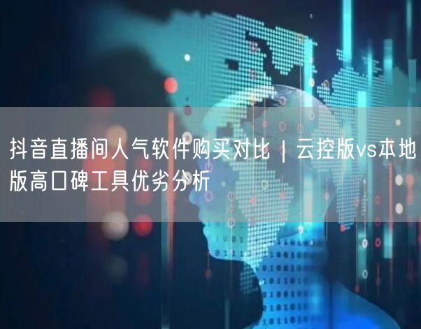 抖音直播间人气软件购买对比｜云控版vs本地版高口碑工具优劣分析