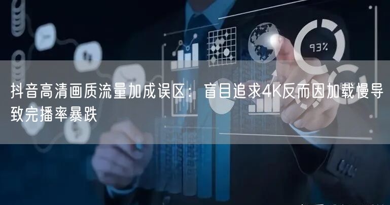 抖音高清画质流量加成误区：盲目追求4K反而因加载慢导致完播率暴跌