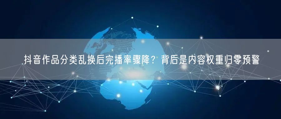 抖音作品分类乱换后完播率骤降?背后是内容权重归零预警