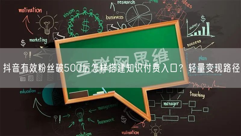 抖音有效粉丝破500后怎样搭建知识付费入口？轻量变现路径