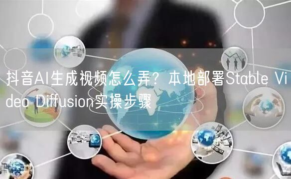抖音AI生成视频怎么弄？本地部署Stable Video Diffusion实操