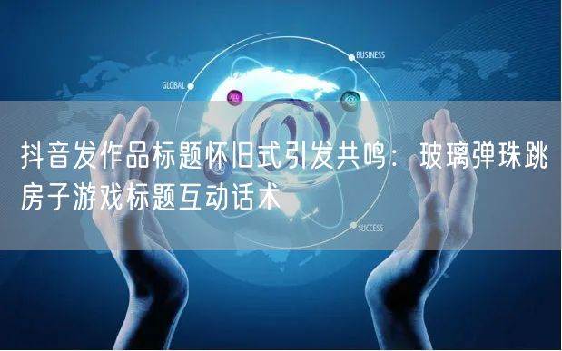 抖音发作品标题怀旧式引发共鸣:玻璃弹珠跳房子游戏标题互动话术
