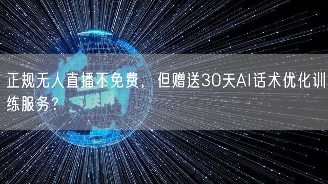 正规无人直播不免费，但赠送30天AI话术优化训练服务？