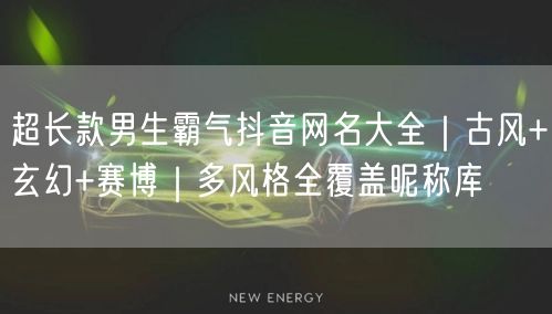 超长款男生霸气抖音网名大全|古风+玄幻+赛博|多风格全覆盖昵称库