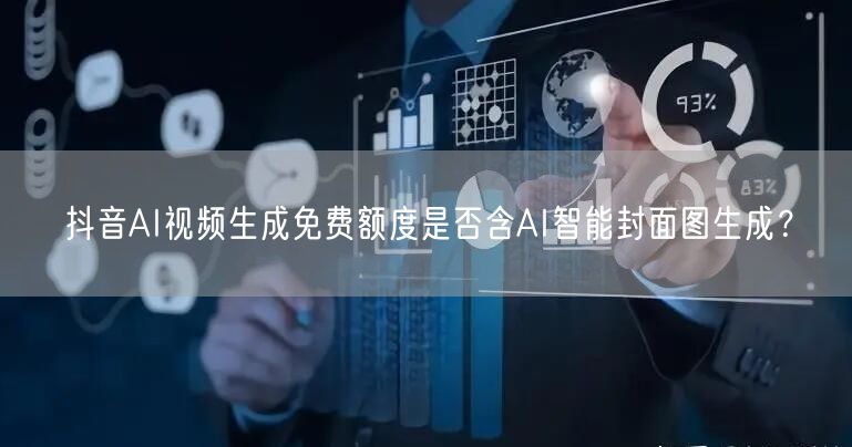 抖音AI视频生成免费额度是否含AI智能封面图生成?