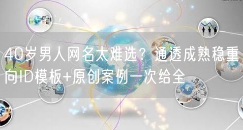 40岁男人网名太难选？通透成熟稳重向ID模板+原创案例一次给全