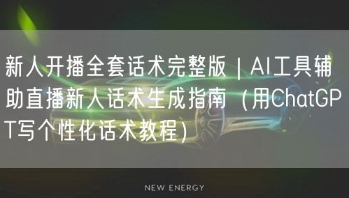 新人开播全套话术完整版｜AI工具辅助直播新人话术生成指南（用ChatGPT写个性