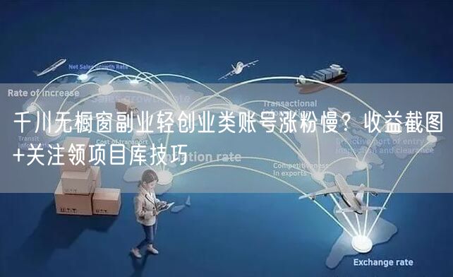 千川无橱窗副业轻创业类账号涨粉慢？收益截图+关注领项目库技巧