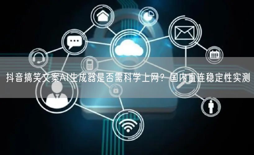 抖音搞笑文案AI生成器是否需科学上网？国内直连稳定性实测