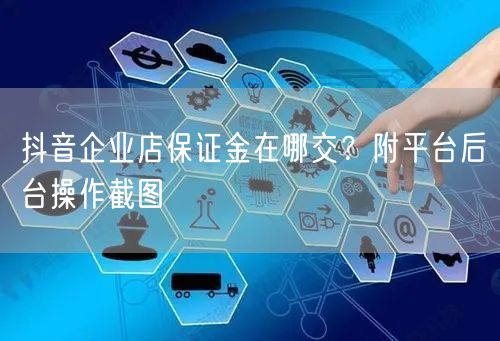 抖音企业店保证金在哪交？附平台后台操作截图