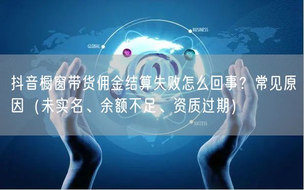 抖音橱窗带货佣金结算失败怎么回事？常见原因（未实名、余额不足、资质过期）