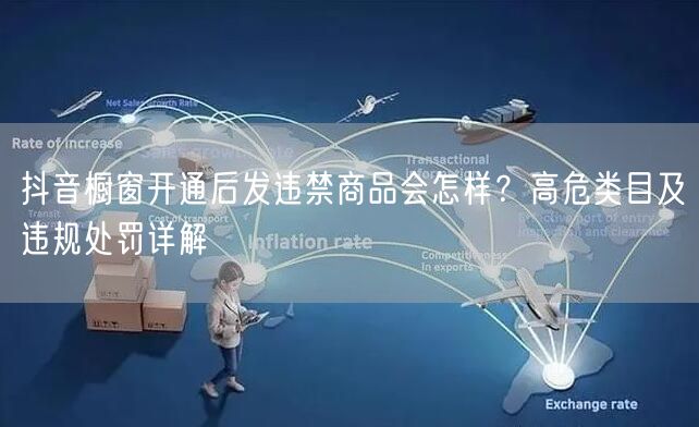 抖音橱窗开通后发违禁商品会怎样?高危类目及违规处罚详解