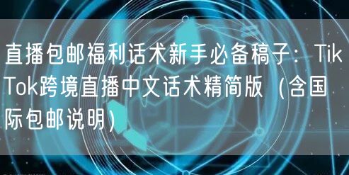 直播包邮福利话术新手必备稿子：TikTok跨境直播中文话术精简版（含国际包邮说明
