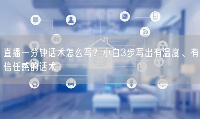 直播一分钟话术怎么写？小白3步写出有温度、有信任感的话术