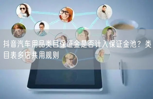 抖音汽车用品类目保证金是否计入保证金池？类目表多店共用规则