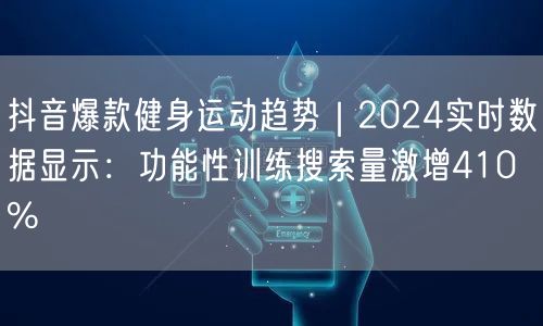 抖音爆款健身运动趋势｜2024实时数据显示：功能性训练搜索量激增410%