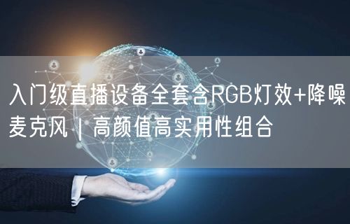 入门级直播设备全套含RGB灯效+降噪麦克风｜高颜值高实用性组合