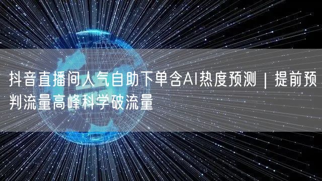 抖音直播间人气自助下单含AI热度预测｜提前预判流量高峰科学破流量