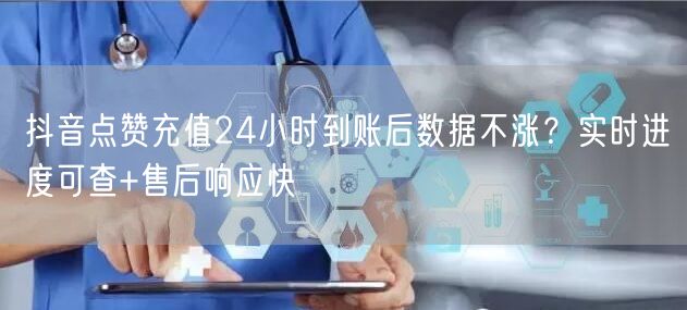 抖音点赞充值24小时到账后数据不涨？实时进度可查+售后响应快