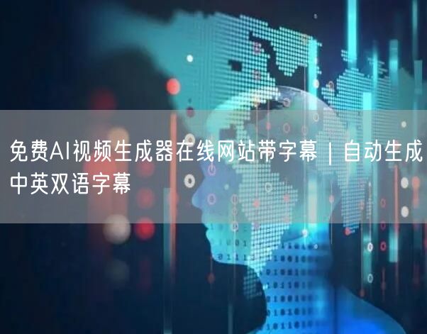 免费AI视频生成器在线网站带字幕|自动生成中英双语字幕