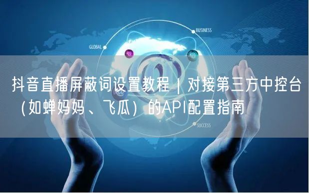 抖音直播屏蔽词设置教程｜对接第三方中控台（如蝉妈妈、飞瓜）的API配置指南