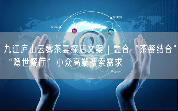 九江庐山云雾茶宴探店文案｜融合“茶餐结合”“隐世餐厅”小众高端搜索需求