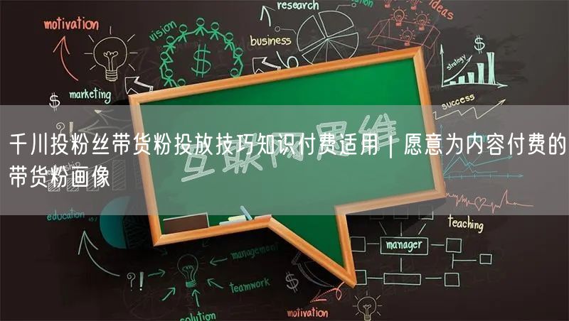 千川投粉丝带货粉投放技巧知识付费适用|愿意为内容付费的带货粉画像